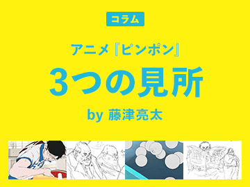 [コラム]アニメ『ピンポン』3つの見所 by 藤津亮太