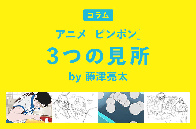 [コラム]アニメ『ピンポン』3つの見所 by 藤津亮太